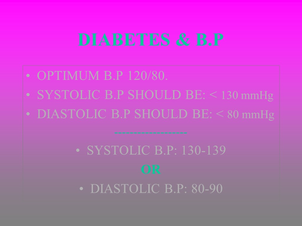 DIABETES & B.P OPTIMUM B.P 120/80. SYSTOLIC B.P SHOULD BE: < 130 mmHg DIASTOLIC